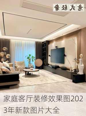 家庭客厅装修效果图2023年新款图片大全