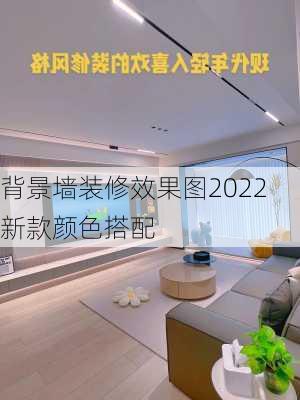 背景墙装修效果图2022新款颜色搭配