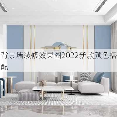 背景墙装修效果图2022新款颜色搭配