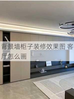 背景墙柜子装修效果图 客厅怎么画