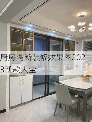 厨房隔断装修效果图2023新款大全