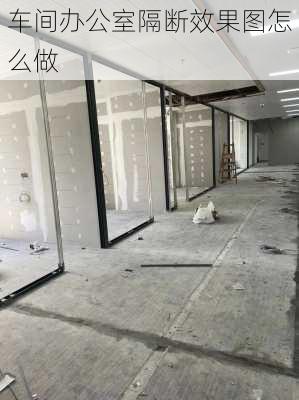 车间办公室隔断效果图怎么做